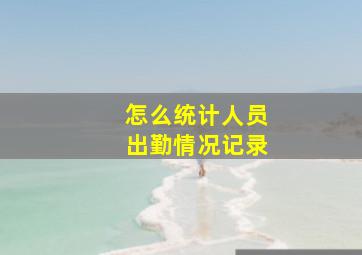 怎么统计人员出勤情况记录