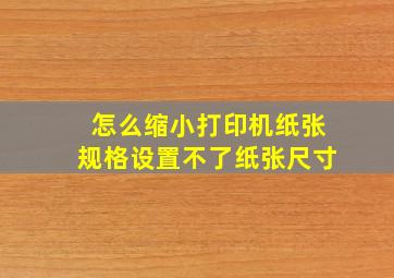 怎么缩小打印机纸张规格设置不了纸张尺寸