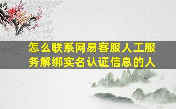 怎么联系网易客服人工服务解绑实名认证信息的人