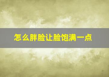 怎么胖脸让脸饱满一点