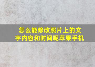 怎么能修改照片上的文字内容和时间呢苹果手机