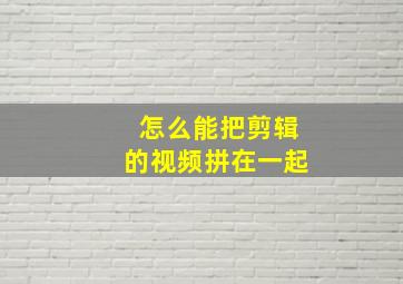 怎么能把剪辑的视频拼在一起