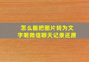 怎么能把图片转为文字呢微信聊天记录还原