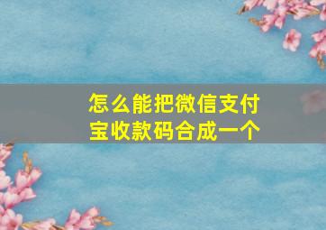 怎么能把微信支付宝收款码合成一个