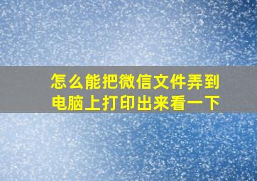 怎么能把微信文件弄到电脑上打印出来看一下