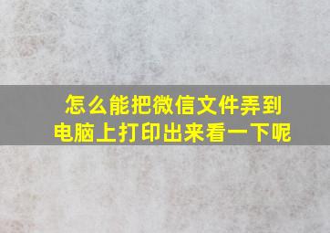 怎么能把微信文件弄到电脑上打印出来看一下呢