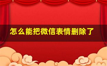 怎么能把微信表情删除了