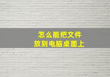 怎么能把文件放到电脑桌面上