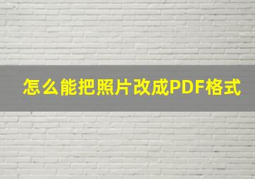 怎么能把照片改成PDF格式