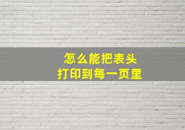 怎么能把表头打印到每一页里