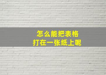 怎么能把表格打在一张纸上呢