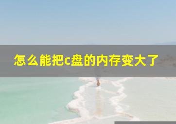 怎么能把c盘的内存变大了