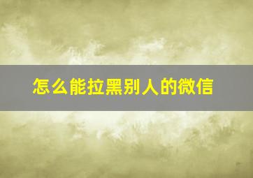 怎么能拉黑别人的微信