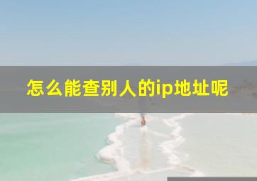 怎么能查别人的ip地址呢