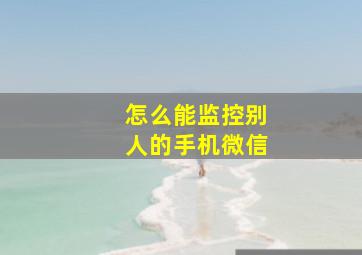 怎么能监控别人的手机微信