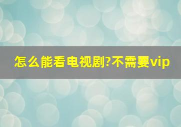 怎么能看电视剧?不需要vip