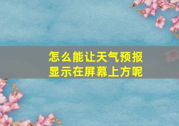 怎么能让天气预报显示在屏幕上方呢