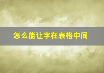 怎么能让字在表格中间