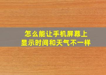 怎么能让手机屏幕上显示时间和天气不一样