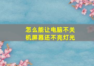 怎么能让电脑不关机屏幕还不亮灯光