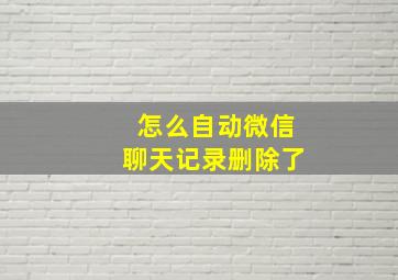 怎么自动微信聊天记录删除了