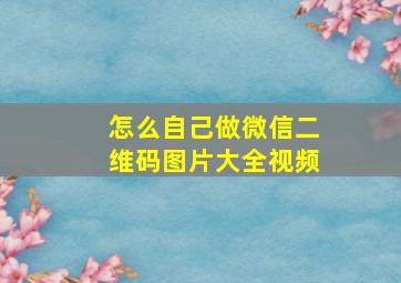 怎么自己做微信二维码图片大全视频