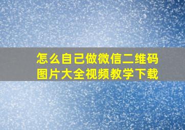 怎么自己做微信二维码图片大全视频教学下载