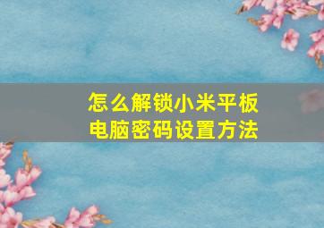 怎么解锁小米平板电脑密码设置方法