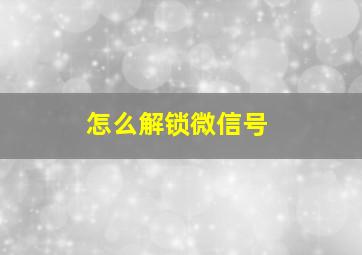 怎么解锁微信号