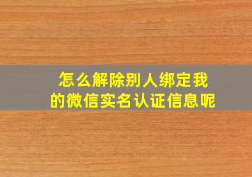 怎么解除别人绑定我的微信实名认证信息呢