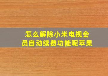 怎么解除小米电视会员自动续费功能呢苹果