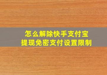 怎么解除快手支付宝提现免密支付设置限制