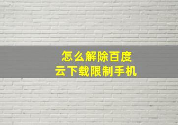 怎么解除百度云下载限制手机