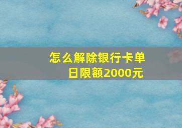 怎么解除银行卡单日限额2000元