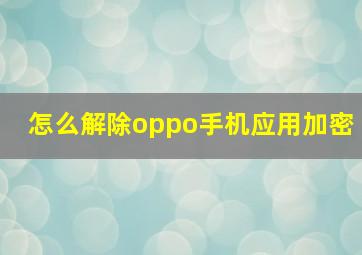 怎么解除oppo手机应用加密