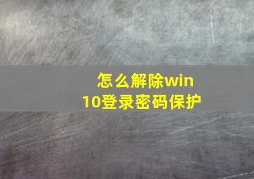 怎么解除win10登录密码保护