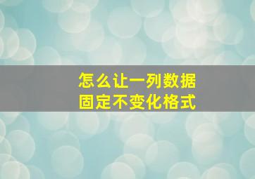 怎么让一列数据固定不变化格式