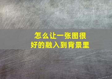 怎么让一张图很好的融入到背景里