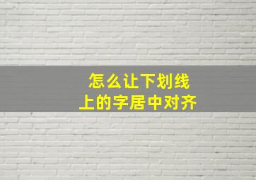 怎么让下划线上的字居中对齐