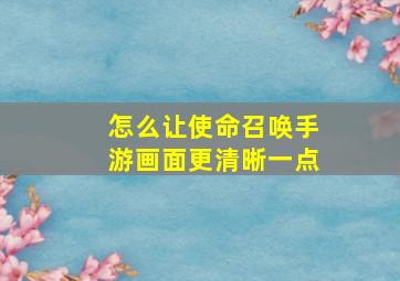 怎么让使命召唤手游画面更清晰一点