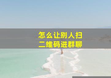 怎么让别人扫二维码进群聊