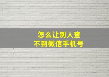 怎么让别人查不到微信手机号