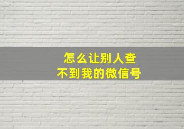 怎么让别人查不到我的微信号