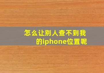 怎么让别人查不到我的iphone位置呢