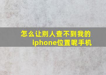 怎么让别人查不到我的iphone位置呢手机