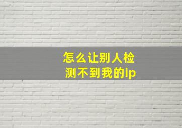 怎么让别人检测不到我的ip