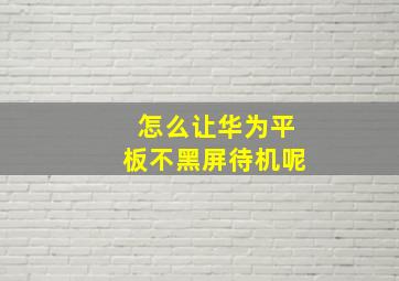 怎么让华为平板不黑屏待机呢