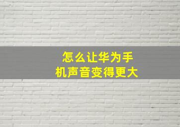 怎么让华为手机声音变得更大