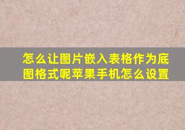 怎么让图片嵌入表格作为底图格式呢苹果手机怎么设置