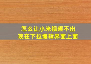 怎么让小米视频不出现在下拉编辑界面上面